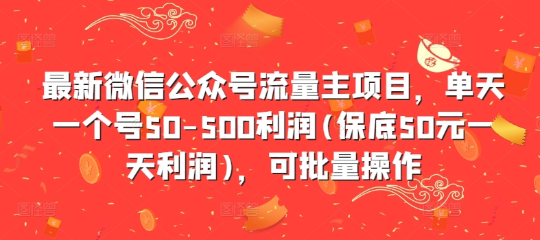 最新微信公众号流量主项目，单天一个号50-500利润(保底50元一天利润)，可批量操作-葛仙仙资源库