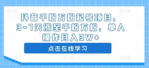 抖音千粉万粉起号项目,3-7天涨至千粉万粉,单人操作月入3W+-葛仙仙资源库