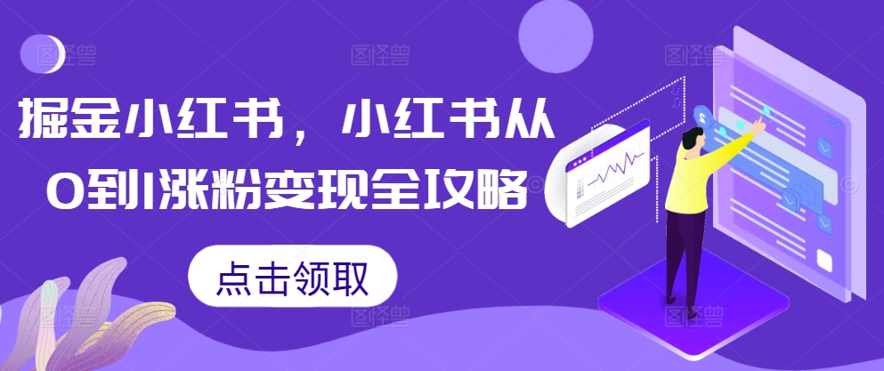 掘金小红书，小红书从0到1涨粉变现全攻略-葛仙仙资源库