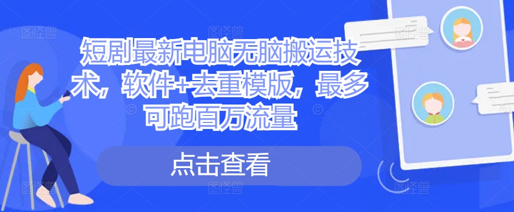 短剧最新电脑无脑搬运技术，软件+去重模版，最多可跑百万流量-葛仙仙资源库