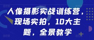 人像摄影实战训练营,现场实拍,10大主题,全景教学-葛仙仙资源库