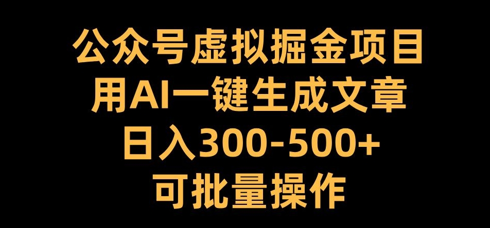 公众号虚拟掘金项目，用AI一键生成文章，日入300+可批量操作【揭秘】-葛仙仙资源库