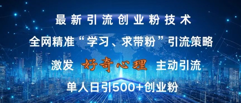 激发好奇心，全网精准‘学习、求带粉’引流技术，无封号风险，单人日引500+创业粉【揭秘】-葛仙仙资源库
