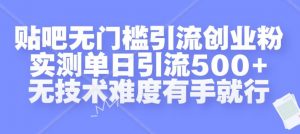贴吧无门槛引流创业粉，实测单日引流500+，无技术难度有手就行【揭秘】-葛仙仙资源库