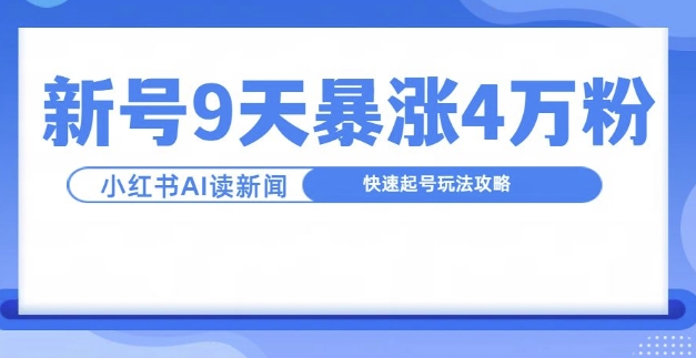 一分钟读新闻联播，9天爆涨4万粉，快速起号玩法攻略-葛仙仙资源库