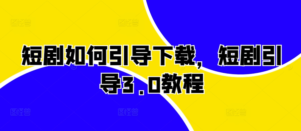 短剧如何引导下载，短剧引导3.0教程-葛仙仙资源库