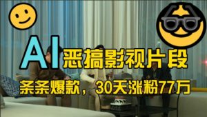 蓝海赛道，AI恶搞影视片段，条条爆款，30天涨粉77万，全流程拆解【揭秘】-葛仙仙资源库