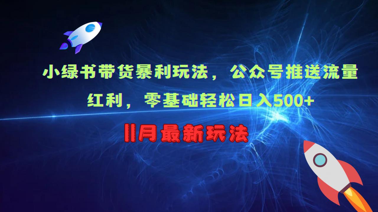 小绿书带货暴利玩法，公众号推送流量红利，零基础轻松日入500+-葛仙仙资源库