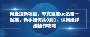 网盘拉新项目,夸克百度uc迅雷一起搞,新手如何从0到1,保姆级详细操作攻略-葛仙仙资源库