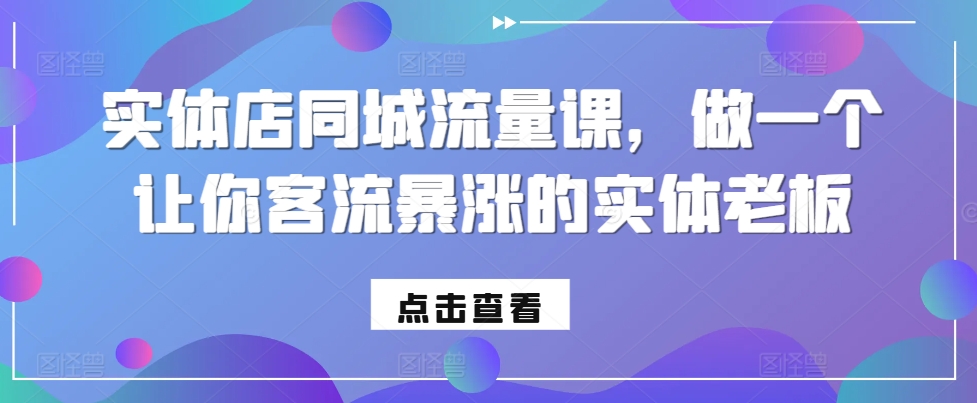 实体店同城流量课，做一个让你客流暴涨的实体老板-葛仙仙资源库