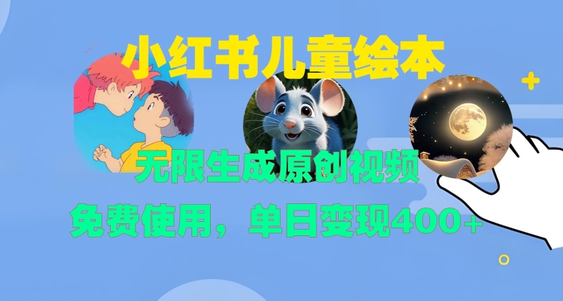 小红书儿童绘本，无限生成原创视频，免费使用，单日变现400+-葛仙仙资源库