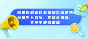 搭建网创项目资源站自动采集发布年入百W,实战全流程,手把手教你搭建【揭秘】-葛仙仙资源库