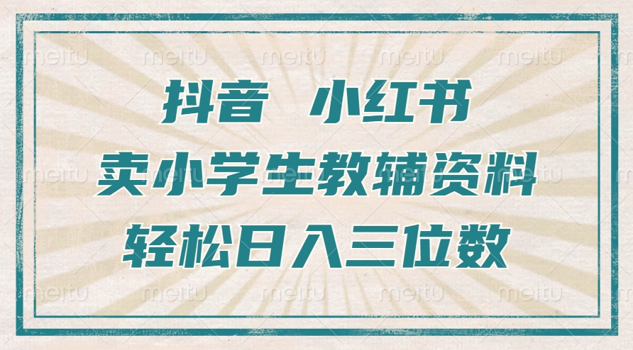 抖音小红书卖小学生教辅资料，操作简单，小白也能轻松上手，一个月利润1W+-葛仙仙资源库