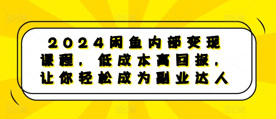 2024闲鱼内部变现课程，低成本高回报，让你轻松成为副业达人-葛仙仙资源库