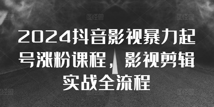 2024抖音影视暴力起号涨粉课程，影视剪辑搬运实战全流程-葛仙仙资源库