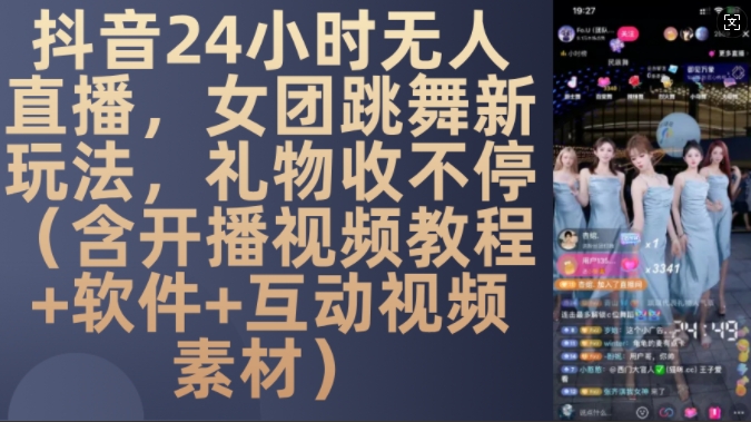 DY 24小时无人直播，女团跳舞新玩法，礼物收不停(含开播视频教程+软件+互动视频素材)【揭秘】-葛仙仙资源库