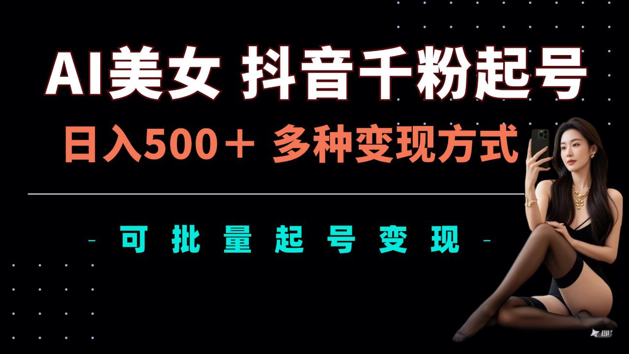 AI美女抖音千粉起号玩法，日入5张，多种变现方式，可批量矩阵起号出售【揭秘】-葛仙仙资源库