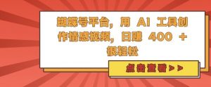 蝴蝶号平台,用 AI 工具创作情感视频,日入4张很轻松【揭秘】-葛仙仙资源库