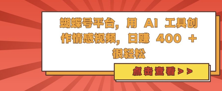 蝴蝶号平台，用 AI 工具创作情感视频，日入4张很轻松【揭秘】-葛仙仙资源库