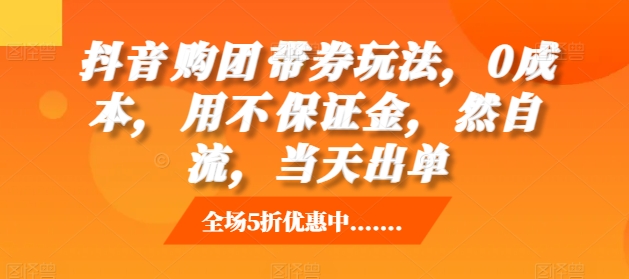 抖音‮购团‬带券玩法，0成本，‮用不‬保证金，‮然自‬流，当天出单-葛仙仙资源库