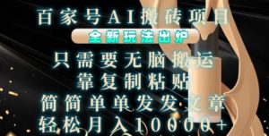 百家号AI搬砖项目,全新玩法出炉,只需要无脑搬运,靠复制粘贴,简单发文章,也能轻松月入1W【揭秘】-葛仙仙资源库