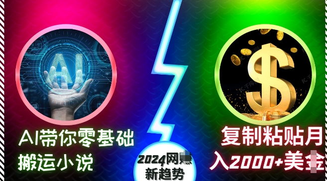 AI带你零基础搬运小说，复制粘贴月入2000+美刀，2024网创新趋势【揭秘】-葛仙仙资源库