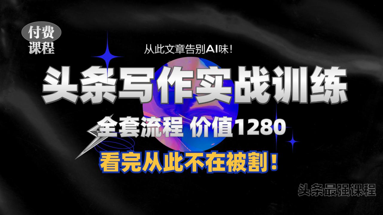 11月最新头条1280付费课程，手把手教你日入300+  教你写一篇没有“AI味的文章”，附赠独家指令【揭秘】-葛仙仙资源库