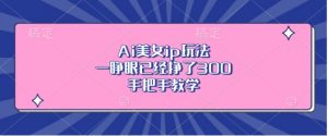 Ai美女ip玩法,一睁眼已经挣了3张,手把手教学【揭秘】-葛仙仙资源库