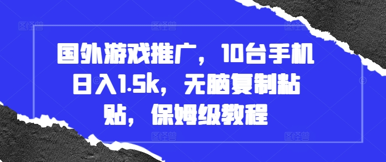 国外游戏推广，10台手机日入1.5k，无脑复制粘贴，保姆级教程【揭秘】-葛仙仙资源库