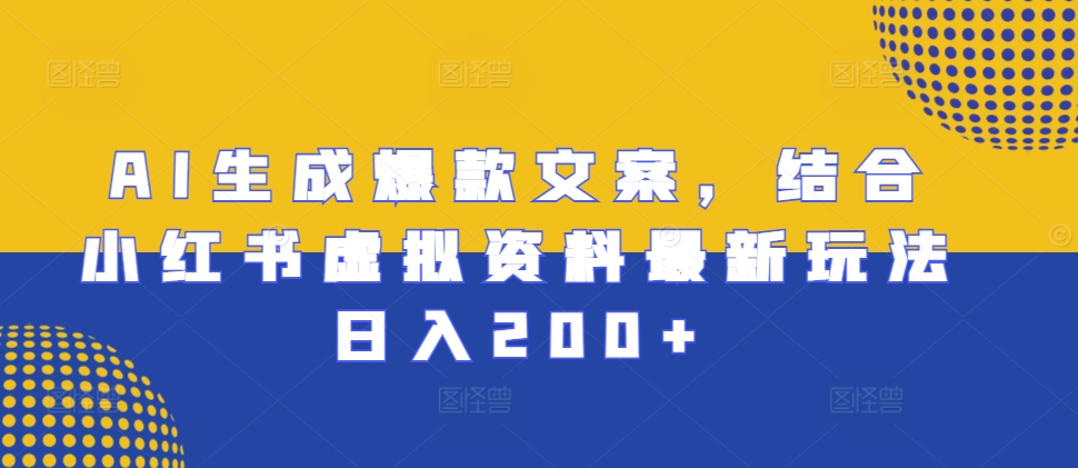 AI生成爆款文案，结合小红书虚拟资料最新玩法日入200+【揭秘】-葛仙仙资源库
