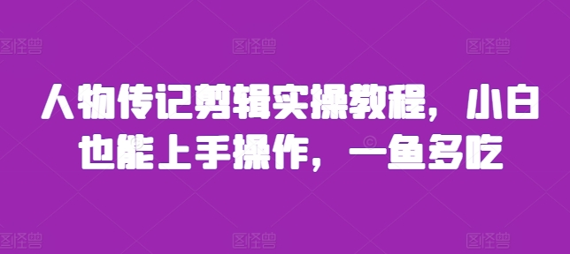 人物传记剪辑实操教程，小白也能上手操作，一鱼多吃-葛仙仙资源库