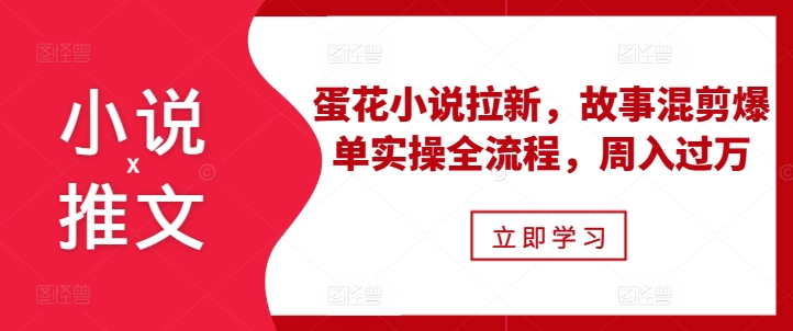 小说推文之蛋花小说拉新，故事混剪爆单实操全流程，周入过万-葛仙仙资源库