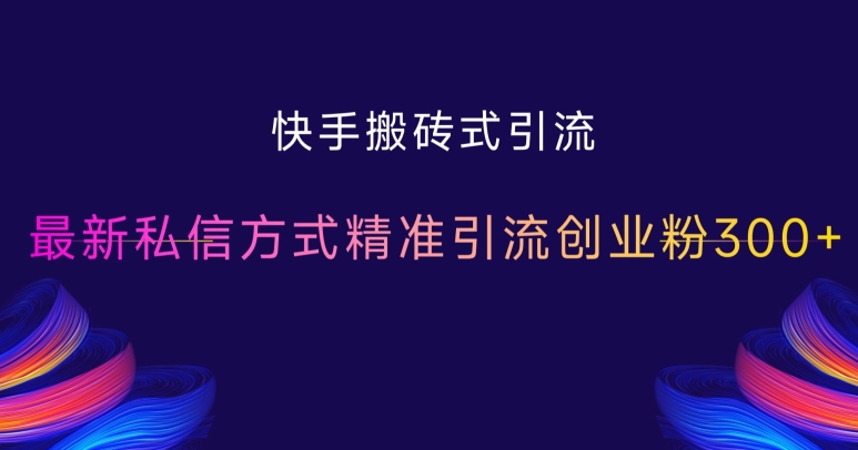 快手搬砖式引流，最新私信方式精准引流创业粉300+-葛仙仙资源库
