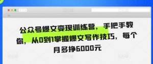 公众号爆文变现训练营,手把手教你,从0到1掌握爆文写作技巧,每个月多挣6000元-葛仙仙资源库