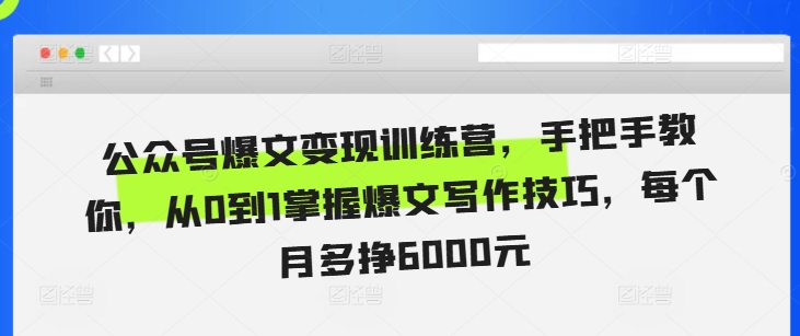 公众号爆文变现训练营，手把手教你，从0到1掌握爆文写作技巧，每个月多挣6000元-葛仙仙资源库