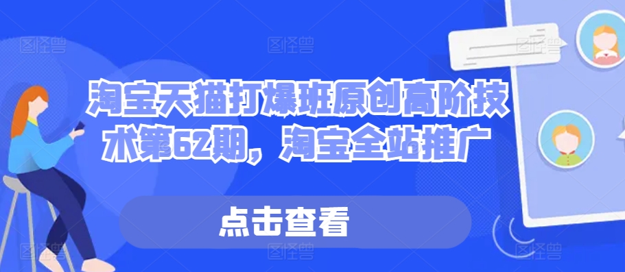淘宝天猫打爆班原创高阶技术第62期，淘宝全站推广-葛仙仙资源库