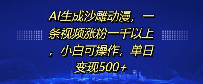 AI生成沙雕动漫，一条视频涨粉一千以上，小白可操作，单日变现500+-葛仙仙资源库