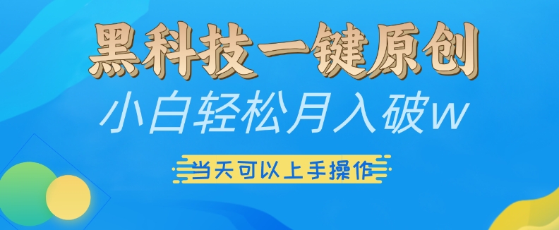 黑科技一键原创小白轻松月入破w，三当天可以上手操作【揭秘】-葛仙仙资源库