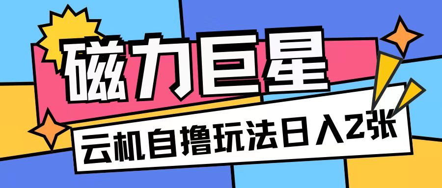 磁力巨星，无脑撸收益玩法无需手机云机操作可矩阵放大单日收入200+【揭秘】-葛仙仙资源库