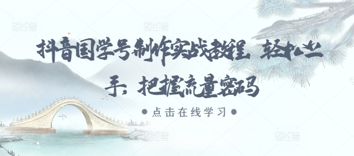 抖音国学号制作实战教程，轻松上手，把握流量密码-葛仙仙资源库
