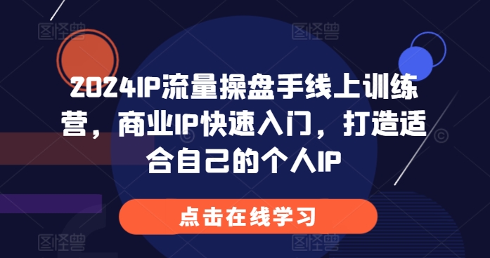 2024IP流量操盘手线上训练营，商业IP快速入门，打造适合自己的个人IP-葛仙仙资源库