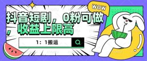 抖音短剧1:1搬运,无违规,0粉可做,收益上限高-葛仙仙资源库
