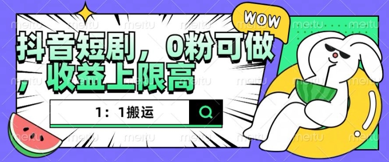 抖音短剧1：1搬运，无违规，0粉可做，收益上限高-葛仙仙资源库