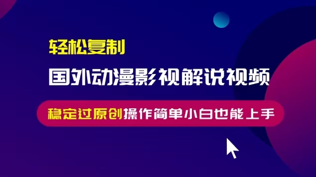轻松复制国外动漫影视解说视频，无脑搬运稳定过原创，操作简单小白也能上手【揭秘】-葛仙仙资源库