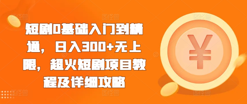 短剧0基础入门到精通，日入300+无上限，超火短剧项目教程及详细攻略-葛仙仙资源库