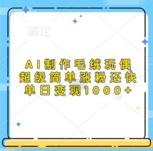 AI制作毛绒玩偶,超级简单涨粉还快,单日变现1k-葛仙仙资源库