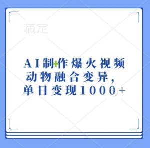 AI制作爆火视频,动物融合变异,单日变现1k-葛仙仙资源库