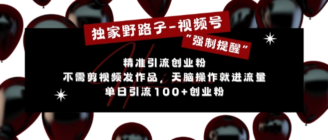 独家野路子利用视频号“强制提醒”，不需剪视频发作品，无脑操作就进流量，单日引流100+创业粉-葛仙仙资源库
