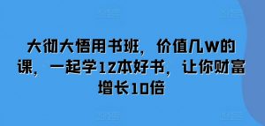大彻大悟用书班,价值几W的课,一起学12本好书,让你财富增长10倍-葛仙仙资源库