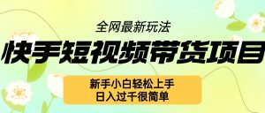 快手短视频带货项目最新玩法,新手小白轻松上手,日入几张很简单【揭秘】-葛仙仙资源库